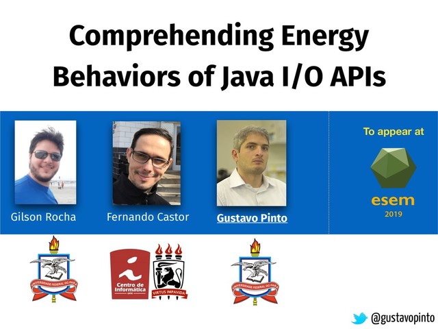Comprehending Energy
Behaviors of Java I/O APIs
Gilson Rocha
@gustavopinto
Gustavo Pinto
Fernando Castor
To appear at
