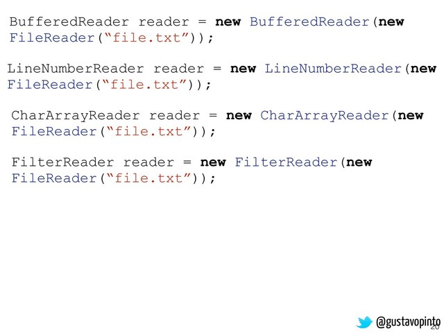 20
FilterReader reader = new FilterReader(new
FileReader(“file.txt”));
CharArrayReader reader = new CharArrayReader(new
FileReader(“file.txt”));
LineNumberReader reader = new LineNumberReader(new
FileReader(“file.txt”));
BufferedReader reader = new BufferedReader(new
FileReader(“file.txt”));
@gustavopinto
