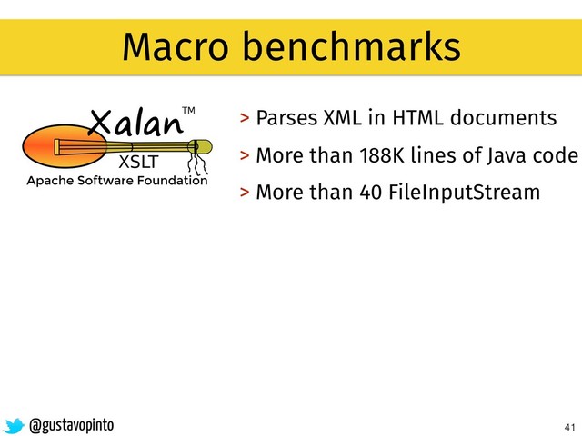 41
Macro benchmarks
> Parses XML in HTML documents
> More than 188K lines of Java code
> More than 40 FileInputStream
@gustavopinto
