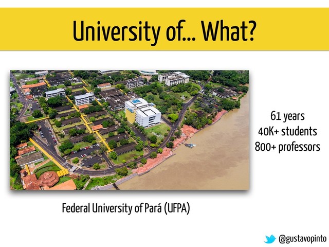 61 years
40K+ students
800+ professors
Federal University of Pará (UFPA)
University of… What?
@gustavopinto
