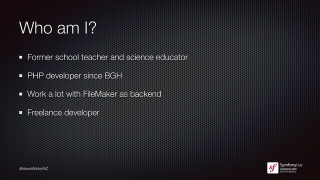 @steveWinterNZ
Who am I?
Former school teacher and science educator
PHP developer since BGH
Work a lot with FileMaker as backend
Freelance developer
