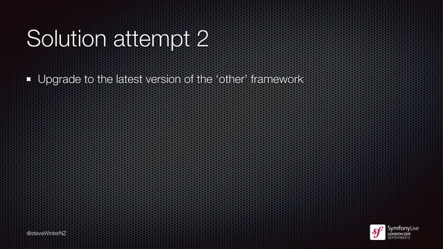 @steveWinterNZ
Solution attempt 2
Upgrade to the latest version of the ‘other’ framework
