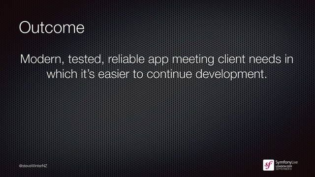 @steveWinterNZ
Outcome
Modern, tested, reliable app meeting client needs in
which it’s easier to continue development.
