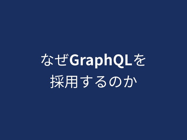 なぜGraphQLを
採⽤するのか

