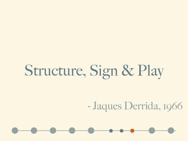 Structure, Sign & Play
- Jaques Derrida, 1966
