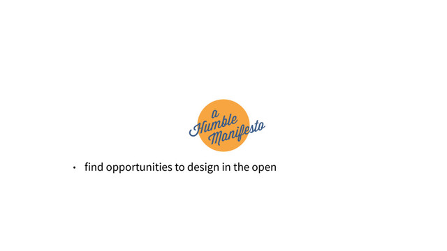 • find opportunities to design in the open
