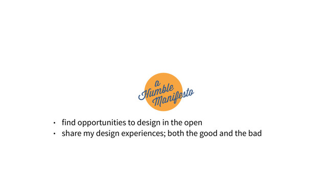 • find opportunities to design in the open
• share my design experiences; both the good and the bad
