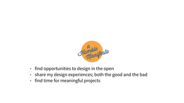• find opportunities to design in the open
• share my design experiences; both the good and the bad
• find time for meaningful projects
