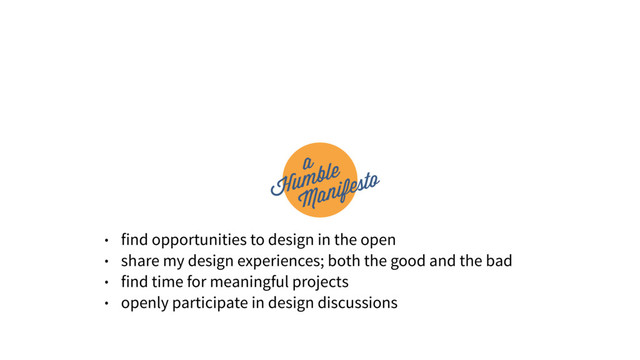 • find opportunities to design in the open
• share my design experiences; both the good and the bad
• find time for meaningful projects
• openly participate in design discussions
