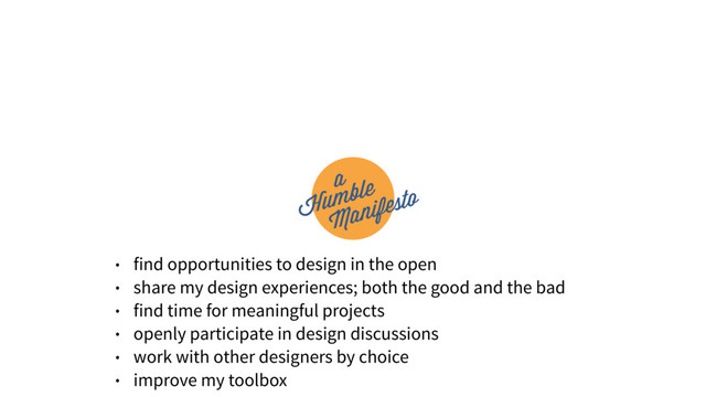 • find opportunities to design in the open
• share my design experiences; both the good and the bad
• find time for meaningful projects
• openly participate in design discussions
• work with other designers by choice
• improve my toolbox
