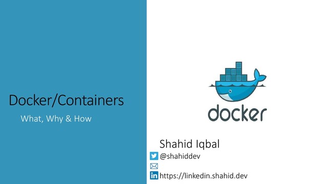 @shahiddev
Docker/Containers
What, Why & How
Shahid Iqbal
@shahiddev
https://linkedin.shahid.dev

