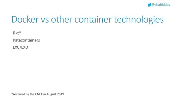 @shahiddev
Docker vs other container technologies
Rkt*
Katacontainers
LXC/LXD
*Archived by the CNCF in August 2019
