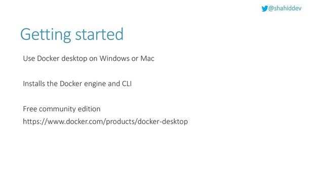 @shahiddev
Getting started
Use Docker desktop on Windows or Mac
Installs the Docker engine and CLI
Free community edition
https://www.docker.com/products/docker-desktop

