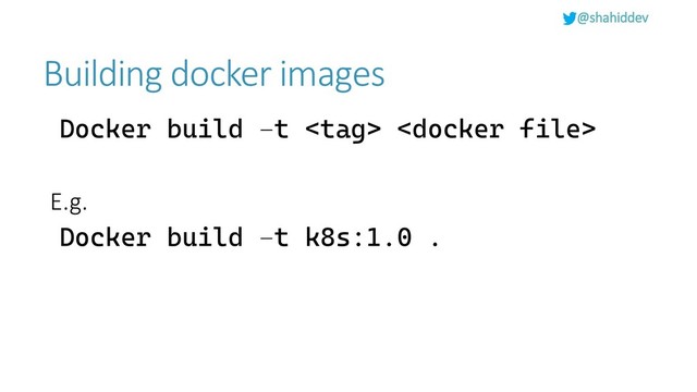 @shahiddev
Building docker images
Docker build –t  
E.g.
Docker build –t k8s:1.0 .
