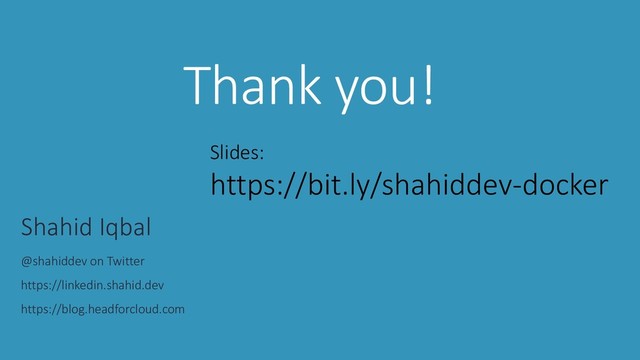 @shahiddev
Thank you!
Shahid Iqbal
@shahiddev on Twitter
https://linkedin.shahid.dev
https://blog.headforcloud.com
Slides:
https://bit.ly/shahiddev-docker
