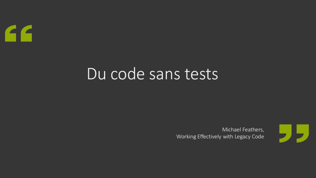 Du code sans tests
Michael Feathers,
Working Effectively with Legacy Code
