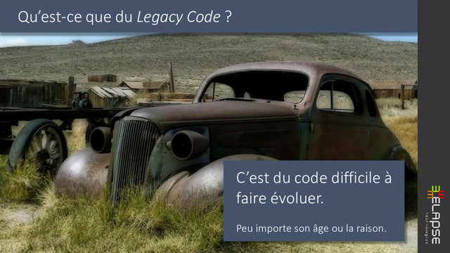 C’est du code difficile à
faire évoluer.
Peu importe son âge ou la raison.
Qu’est-ce que du Legacy Code ?
