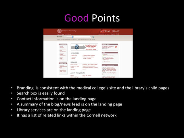 Good Points
•  Branding is consistent with the medical college’s site and the library’s child pages
•  Search box is easily found
•  Contact informaNon is on the landing page
•  A summary of the blog/news feed is on the landing page
•  Library services are on the landing page
•  It has a list of related links within the Cornell network

