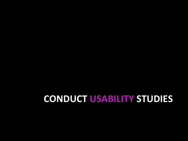 CONDUCT USABILITY STUDIES
