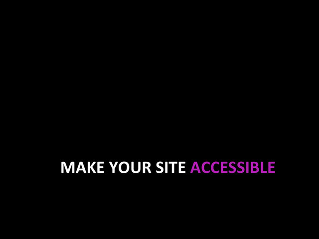 MAKE YOUR SITE ACCESSIBLE
