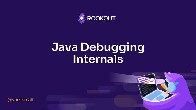 Java Debugging
Internals
@yardenlaif
