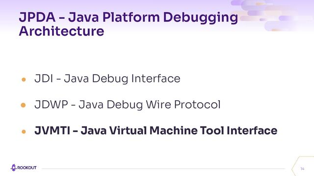 JPDA - Java Platform Debugging
Architecture
● JDI - Java Debug Interface
● JDWP - Java Debug Wire Protocol
● JVMTI - Java Virtual Machine Tool Interface
14

