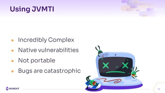 Using JVMTI
● Incredibly Complex
● Native vulnerabilities
● Not portable
● Bugs are catastrophic
19
