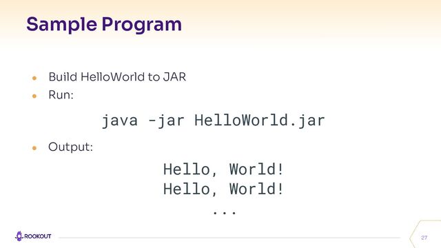 Sample Program
27
● Build HelloWorld to JAR
● Run:
java -jar HelloWorld.jar
● Output:
Hello, World!
Hello, World!
...
