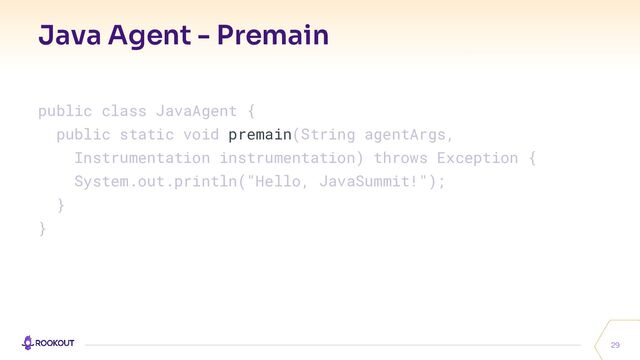 Java Agent - Premain
29
public class JavaAgent {
public static void premain(String agentArgs,
Instrumentation instrumentation) throws Exception {
System.out.println("Hello, JavaSummit!");
}
}
