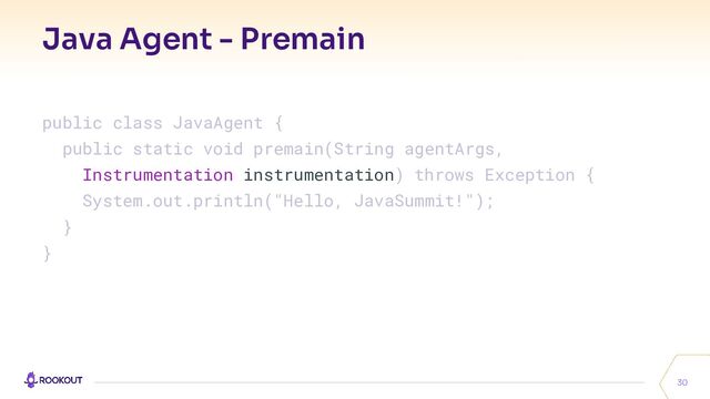 Java Agent - Premain
30
public class JavaAgent {
public static void premain(String agentArgs,
Instrumentation instrumentation) throws Exception {
System.out.println("Hello, JavaSummit!");
}
}
