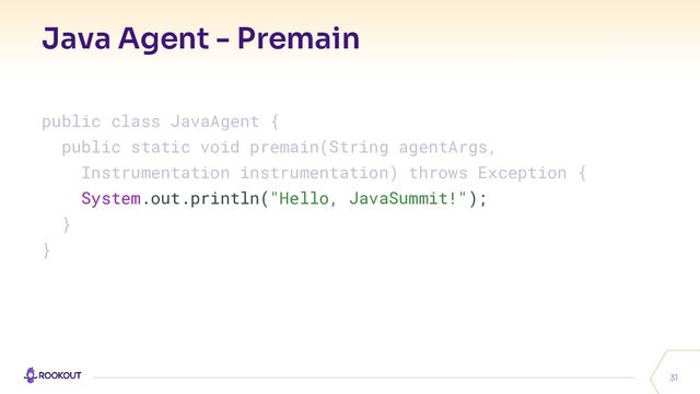 Java Agent - Premain
31
public class JavaAgent {
public static void premain(String agentArgs,
Instrumentation instrumentation) throws Exception {
System.out.println("Hello, JavaSummit!");
}
}
