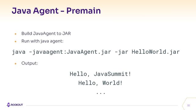 Java Agent - Premain
32
● Build JavaAgent to JAR
● Run with java agent:
java -javaagent:JavaAgent.jar -jar HelloWorld.jar
● Output:
Hello, JavaSummit!
Hello, World!
...
