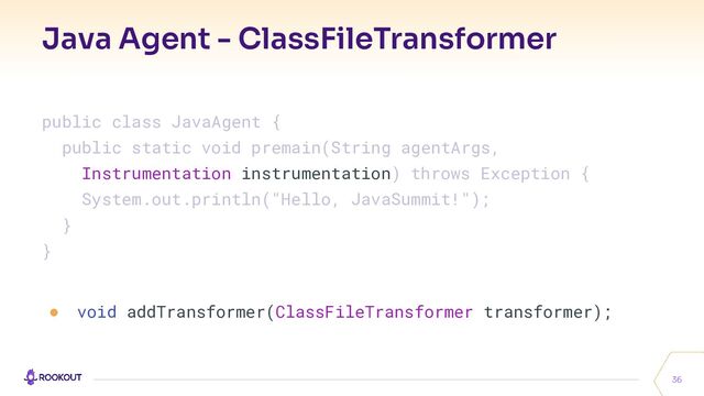 Java Agent - ClassFileTransformer
36
public class JavaAgent {
public static void premain(String agentArgs,
Instrumentation instrumentation) throws Exception {
System.out.println("Hello, JavaSummit!");
}
}
● void addTransformer(ClassFileTransformer transformer);
