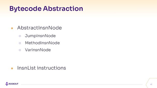 Bytecode Abstraction
41
● AbstractInsnNode
○ JumpInsnNode
○ MethodInsnNode
○ VarInsnNode
● InsnList instructions

