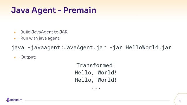 Java Agent - Premain
47
● Build JavaAgent to JAR
● Run with java agent:
java -javaagent:JavaAgent.jar -jar HelloWorld.jar
● Output:
Transformed!
Hello, World!
Hello, World!
...
