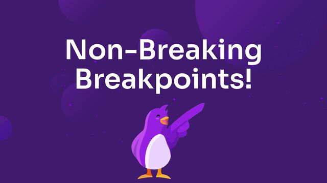 Non-Breaking
Breakpoints!
