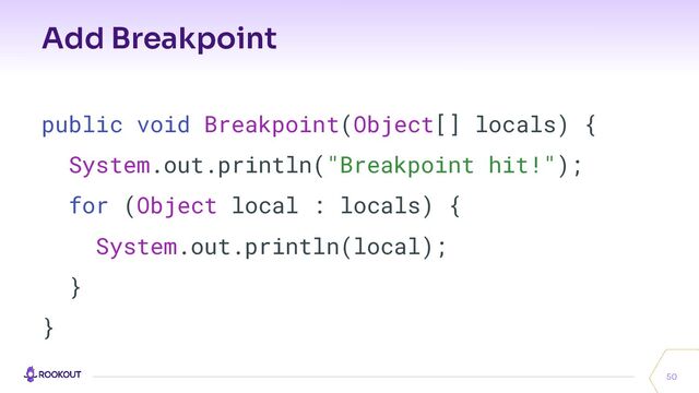 Add Breakpoint
50
public void Breakpoint(Object[] locals) {
System.out.println("Breakpoint hit!");
for (Object local : locals) {
System.out.println(local);
}
}
