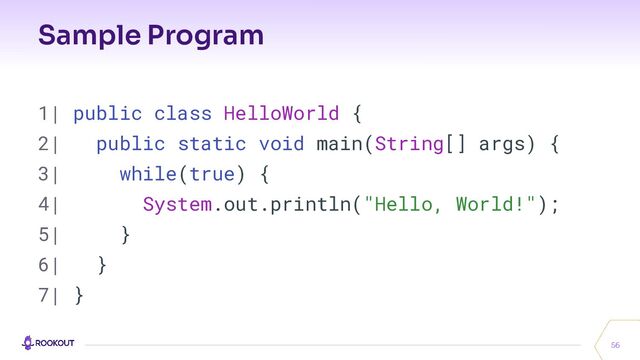 Sample Program
56
1| public class HelloWorld {
2| public static void main(String[] args) {
3| while(true) {
4| System.out.println("Hello, World!");
5| }
6| }
7| }

