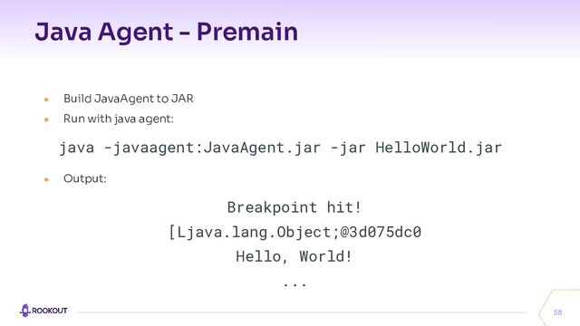 Java Agent - Premain
58
● Build JavaAgent to JAR
● Run with java agent:
java -javaagent:JavaAgent.jar -jar HelloWorld.jar
● Output:
Breakpoint hit!
[Ljava.lang.Object;@3d075dc0
Hello, World!
...
