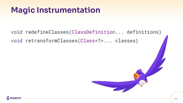 Magic Instrumentation
60
void redefineClasses(ClassDefinition... definitions)
void retransformClasses(Class>... classes)
