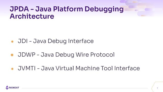 JPDA - Java Platform Debugging
Architecture
● JDI - Java Debug Interface
● JDWP - Java Debug Wire Protocol
● JVMTI - Java Virtual Machine Tool Interface
7
