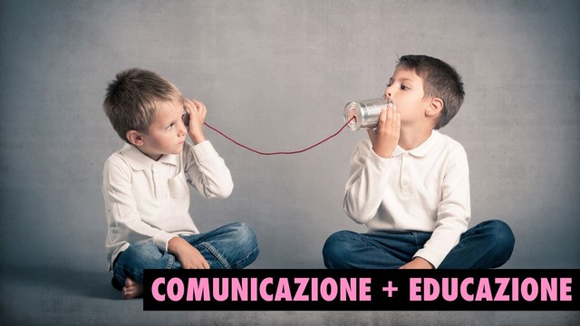COMUNICAZIONE + EDUCAZIONE
