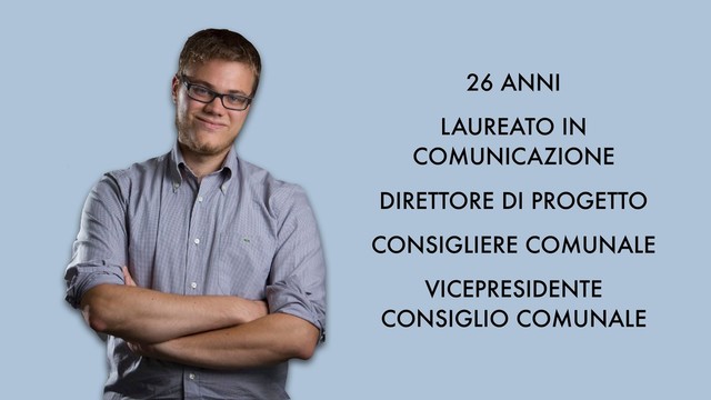 26 ANNI
LAUREATO IN
COMUNICAZIONE
DIRETTORE DI PROGETTO
CONSIGLIERE COMUNALE
VICEPRESIDENTE
CONSIGLIO COMUNALE
