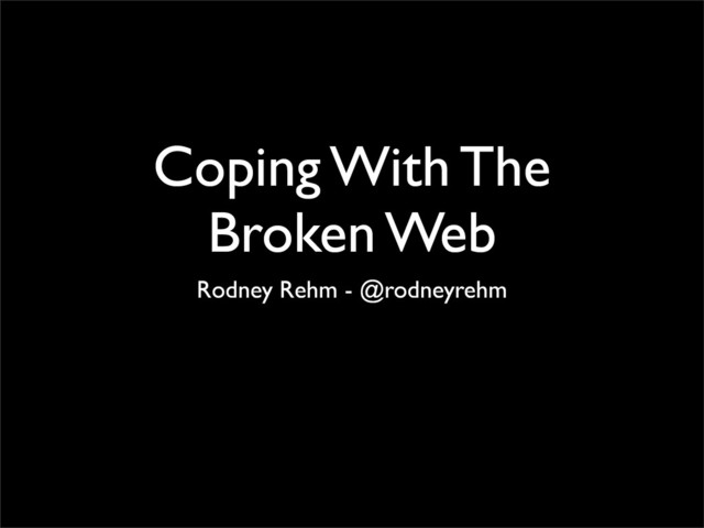 Coping With The
Broken Web
Rodney Rehm - @rodneyrehm
