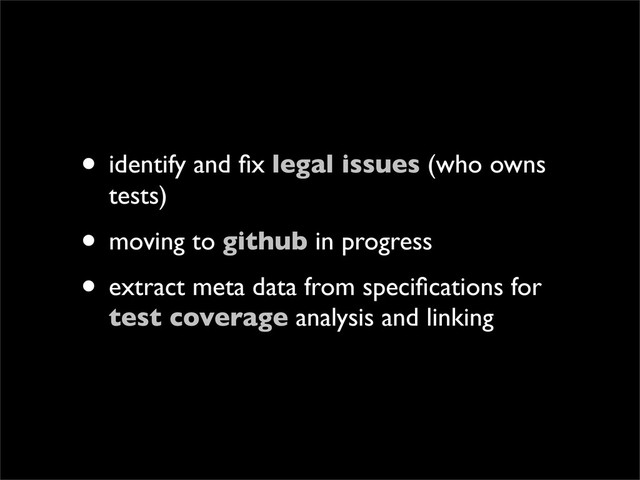 • identify and ﬁx legal issues (who owns
tests)
• moving to github in progress
• extract meta data from speciﬁcations for
test coverage analysis and linking
