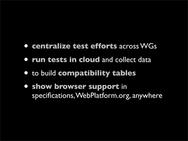 • centralize test efforts across WGs
• run tests in cloud and collect data
• to build compatibility tables
• show browser support in
speciﬁcations, WebPlatform.org, anywhere
