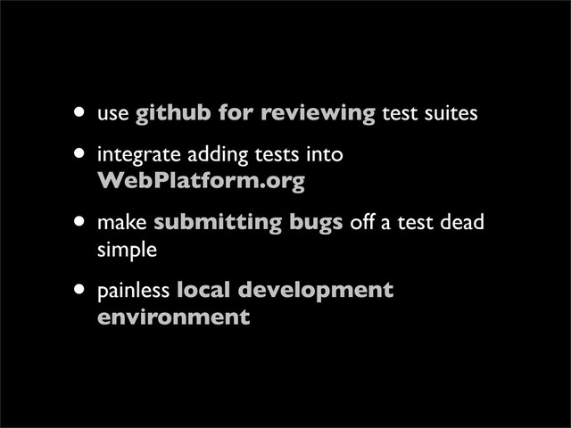 • use github for reviewing test suites
• integrate adding tests into
WebPlatform.org
• make submitting bugs off a test dead
simple
• painless local development
environment
