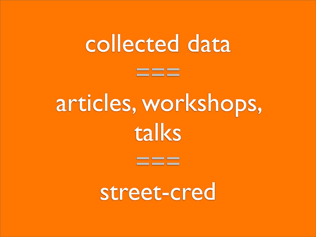 collected data
===
articles, workshops,
talks
===
street-cred
