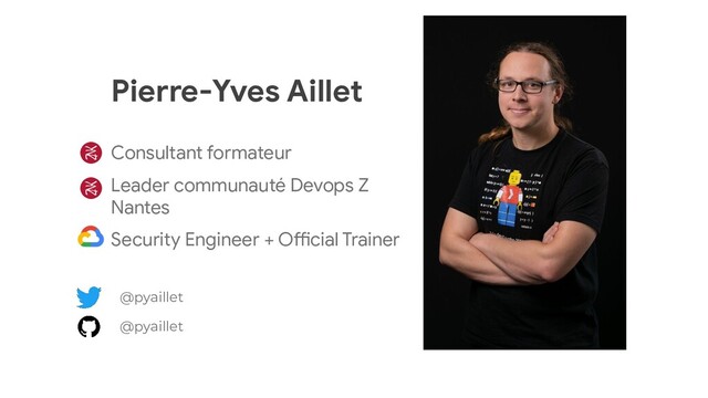 Pierre-Yves Aillet
Consultant formateur
Leader communauté Devops Z
Nantes
Security Engineer + Official Trainer
@pyaillet
@pyaillet
