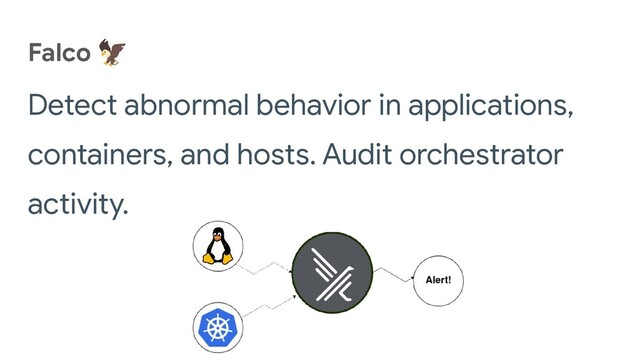 Falco 🦅
Detect abnormal behavior in applications,
containers, and hosts. Audit orchestrator
activity.
